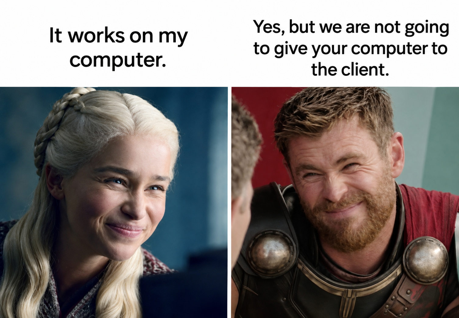 Two-panel meme. Daenerys says, 'It works on my computer.' Thor replies, 'Yes, but we are not going to give your computer to the client.'
